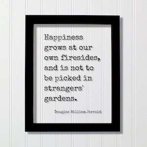 Könnte beinhalten: Ein schwarzer rechteckiger Rahmen mit einem weißen Druck, der den schwarzen Text im Schreibmaschinenstil enthält: Happiness grows at our own firesides, and is not to be picked in strangers' gardens. Der Name Douglas William Jerrold steht darunter.