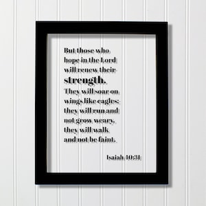 Isaiah 40:31 - But those who hope in the Lord will renew their strength They will soar on wings like eagles they will run and not grow weary