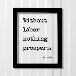 May include: Black framed print with a white background and black text that reads "Without labor nothing prospers." The text is in a typewriter font. The author, Sophocles, is listed below the quote.