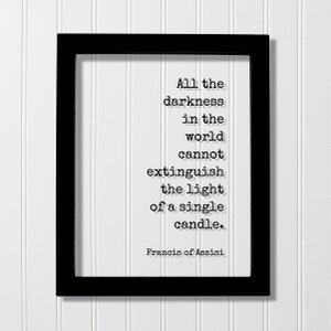 Francis of Assisi - All the darkness in the world cannot extinguish the light of a single candle - Quote - Teacher School Learning Teaching