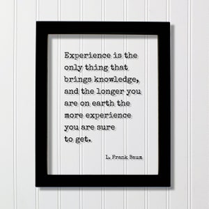 L. Frank Baum - La experiencia es lo único que trae conocimiento. Cuanto más tiempo estés en la tierra, más seguro estarás de obtener.