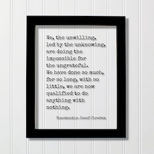 Könnte beinhalten: Ein schwarzer rechteckiger Rahmen mit einem weißen Druck und dem schwarzen Text: We, the unwilling, led by the unknowing, are doing the impossible for the ungrateful. We have done so much, for so long, with so little, we are now qualified to do anything with nothing. Konstantin Josef Jireček.