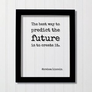 May include: A black rectangular frame containing a white print with the black text: The best way to predict the future is to create it. The name Abraham Lincoln is printed in smaller black font at the bottom right corner of the white paper.