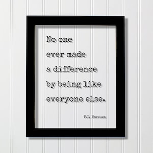Peut inclure: Impression encadrée en noir avec un fond blanc et un texte noir qui dit "No one ever made a difference by being like everyone else. P.T. Barnum."