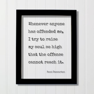 Pode incluir: Uma moldura retangular preta contendo uma impressão branca com o texto preto: Whenever anyone has offended me, I try to raise my soul so high that the offense cannot reach it. A citação é atribuída ao filósofo René Descartes.
