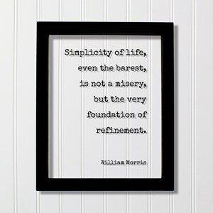 William Morris - Quote - Simplicity of life, even the barest is not a misery but the very foundation of refinement - Minimalist Simple