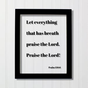 May include: Black framed print with the text "Let everything that has breath praise the Lord. Praise the Lord!" and "Psalm 150:6" on a white background. The frame is rectangular and the print is centered.