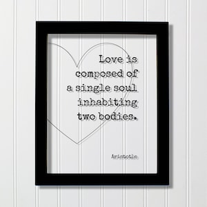 May include: Black framed print with a white background and a heart shape outline. The text inside the heart reads "Love is composed of a single soul inhabiting two bodies." The text "Aristotle" is below the heart.