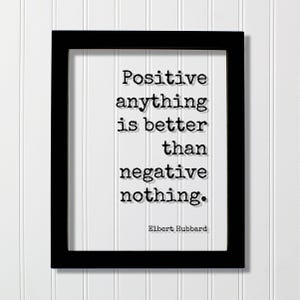 Elbert Hubbard - Floating Quote - Positive anything is better than negative nothing - Happiness Happy Mindset Meditation Mental Attitude Black