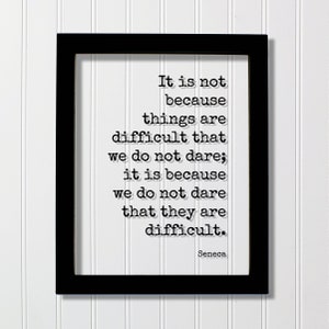 Seneca - It is not because things are difficult that we do not dare; we do not dare that they are difficult Business Entrepreneur Leadership