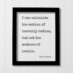 May include: A black rectangular frame containing a white print with the black typewriter-style text: I can calculate the motion of heavenly bodies, but not the madness of people. The quote is attributed to Isaac Newton in the bottom right corner.