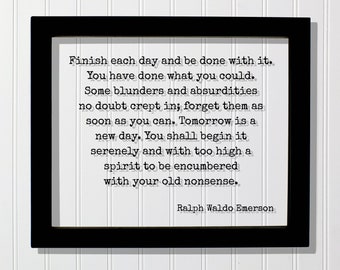 Ralph Waldo Emerson Finish each day and be done with it You have done what you could blunders and absurdities crept in Tomorrow is a new day