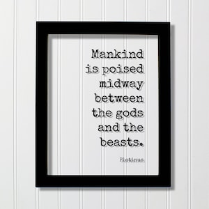May include: Black framed print with a white background and black text that reads "Mankind is poised midway between the gods and the beasts. Plotinus".