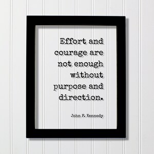 May include: Black framed print with a white background and a quote in black text: "Effort and courage are not enough without purpose and direction." - John F. Kennedy.