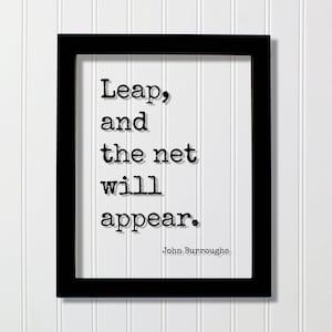 Puede incluir: Un marco rectangular negro que contiene una impresión blanca con el texto negro estilo máquina de escribir: Leap, and the net will appear. El nombre del autor John Burroughs está impreso en letras negras más pequeñas en la esquina inferior.