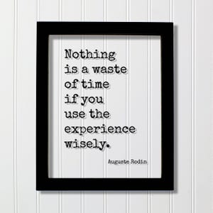 Op de afbeelding: Een zwarte rechthoekige lijst met een witte print met de zwarte tekst in typemachinestijl: Nothing is a waste of time if you use the experience wisely. De naam Auguste Rodin staat in een kleiner lettertype in de rechterbenedenhoek.