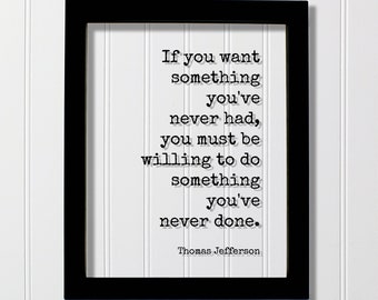 Thomas Jefferson Quote - If you want something you've never had must be willing to do something never done Change Progress Self Improvement