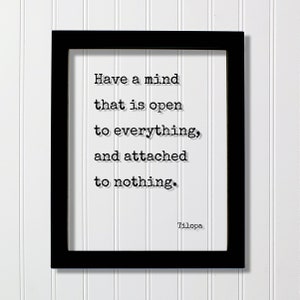 May include: Black framed print with a white background and a quote in black text: "Have a mind that is open to everything, and attached to nothing." The quote is attributed to Tilopa.