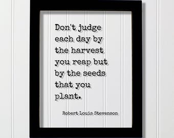 Robert Louis Stevenson - Don't judge each day by the harvest you reap but by the seeds that you plant - Hard Work Business Entrepreneur