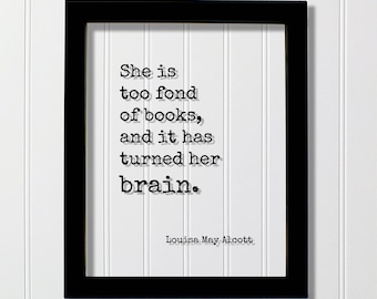 Louisa May Alcott - Floating Quote - She is too fond of books and it has turned her brain - Quote Book Lover Worm Bibliophile Librarian Sign