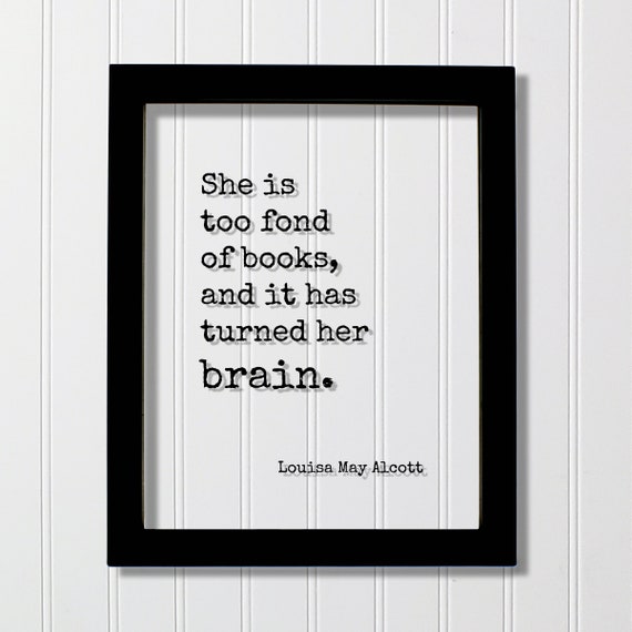 Louisa May Alcott - Floating Quote - She is too fond of books and it has turned her brain - Quote Book Lover Worm Bibliophile Librarian Sign