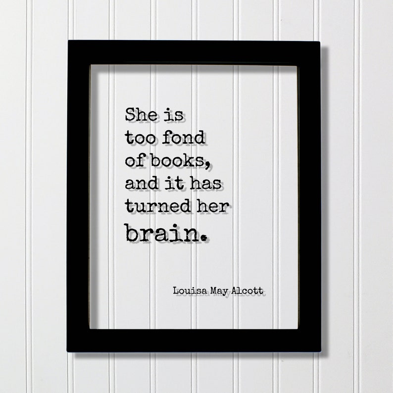 May include: Black framed print with a white background and a quote in black text: "She is too fond of books, and it has turned her brain." The quote is attributed to Louisa May Alcott.