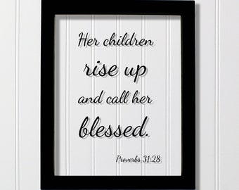 May include: Black framed wall art with a white background and black text that reads "Her children rise up and call her blessed. Proverbs 31:28"