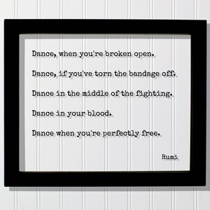 May include: Black framed print with a white background and a poem by Rumi. The poem reads: "Dance, when you're broken open. Dance, if you've torn the bandage off. Dance in the middle of the fighting. Dance in your blood. Dance when you're perfectly free."