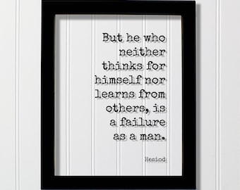 Hesiod Quote - But he who neither thinks for himself nor learns from others is a failure as a man - Learning Thinking Education Experience