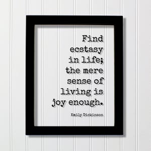 Emily Dickinson Quote - Find ecstasy in life the mere sense of living is joy enough - Motivation Inspiration - Carpe Diem - Seize the day
