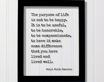 Ralph Waldo Emerson - The purpose of life is not to be happy. It is to be useful, to have it make some difference that you have lived well.