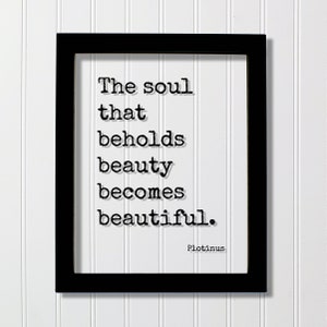 May include: Black framed print with a white background and black text that reads "The soul that beholds beauty becomes beautiful." The text is in a typewriter font. The author's name, "Plotinus", is printed below the text.