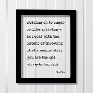 Buddha Quote - Holding on to anger is like grasping a hot coal with the intent of throwing it at someone else you are the one burned