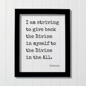 May include: Black framed print with a white background and black text. The text reads "I am striving to give back the Divine in myself to the Divine in the All. Plotinus".