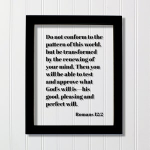 May include: Black framed wall art with a white background and black text. The text reads "Do not conform to the pattern of this world, but be transformed by the renewing of your mind. Then you will be able to test and approve what God's will is - his good, pleasing and perfect will. Romans 12:2"