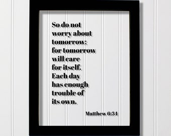 Matthew 6:34 - So do not worry about tomorrow will care for itself Each day has enough trouble of its own - Scripture Frame - Bible Verse