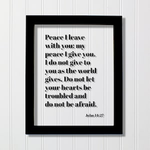 John 14:27 - Peace I leave with you my peace I give you I do not give to you as the world gives Do not let your hearts be troubled be afraid