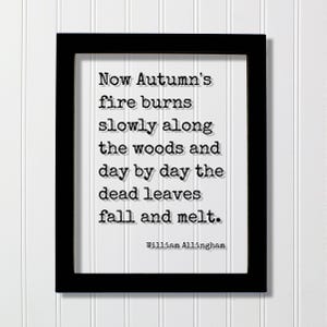 May include: A black rectangular frame containing a white print with black typewriter-style text that reads: Now Autumn's fire burns slowly along the woods and day by day the dead leaves fall and melt. The author's name, William Allingham, is printed below.