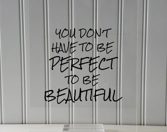 You don't have to be perfect to be beautiful - Floating Quote - Beauty Motivational Inspirational Quote Sign - You are beautiful - Acrylic