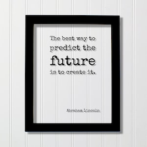 May include: Black and white framed print with the quote "The best way to predict the future is to create it." by Abraham Lincoln.