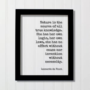 Puede incluir: Un marco rectangular negro que contiene una impresión blanca con el texto en negro: Nature is the source of all true knowledge. She has her own logic, her own laws, she has no effect without cause nor invention without necessity. Leonardo da Vinci.