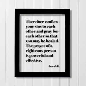 James 5:16 - Confess your sins to each other pray for so that you may be healed The prayer of a righteous person is powerful effective Verse