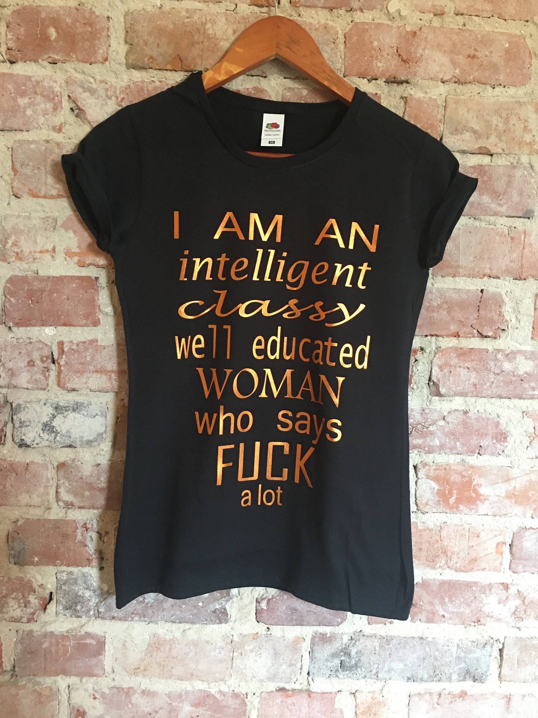 I'm An Intelligent Classy Well Educated Woman Who Says Fuck A Lot T-Shirt I'm An Intelligent Classy Well Educated Woman Who Says Fuck A Lot T-Shirt