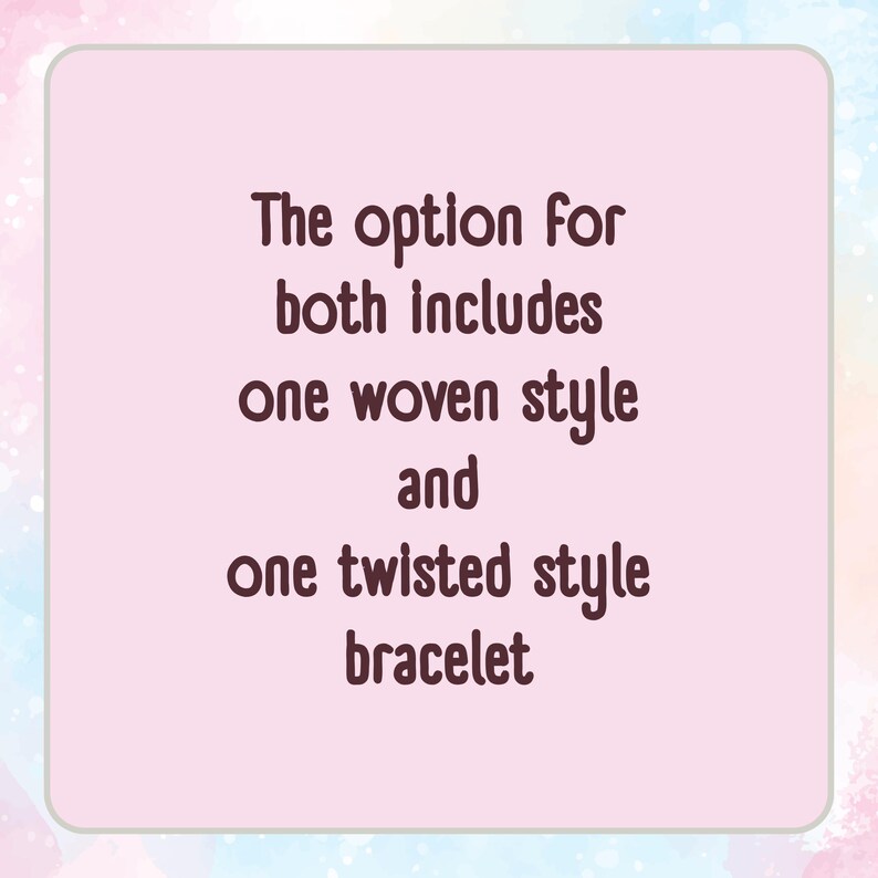 May include: A light pink rectangular graphic with rounded corners featuring dark brown text that reads: The option for both includes one woven style and one twisted style bracelet. The background has a soft, watercolor-style pastel border.