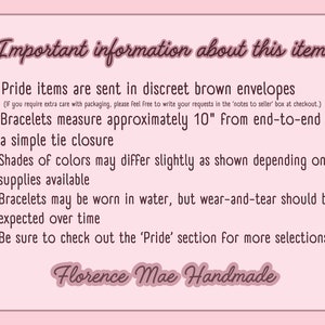 May include: A light pink informational sign with dark brown text that reads: Important information about this item: Pride items are sent in discreet brown envelopes, Bracelets measure approximately 10 inches, and Florence Mae Handmade.