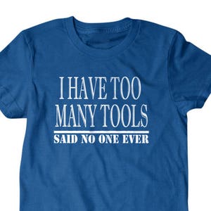 May include: A royal blue t-shirt with white text that reads "I have too many tools said no one ever".