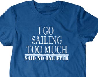 Sailing shirt, Sailer gift, I go sailing too much, said no on ever, hilarious tees 14