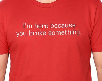 Funny Repair Shirt | “I’m Here Because You Broke Something” T-Shirt | Sarcastic Tee for Men | Hilarious Gift for Dad, Husband, Boyfriend