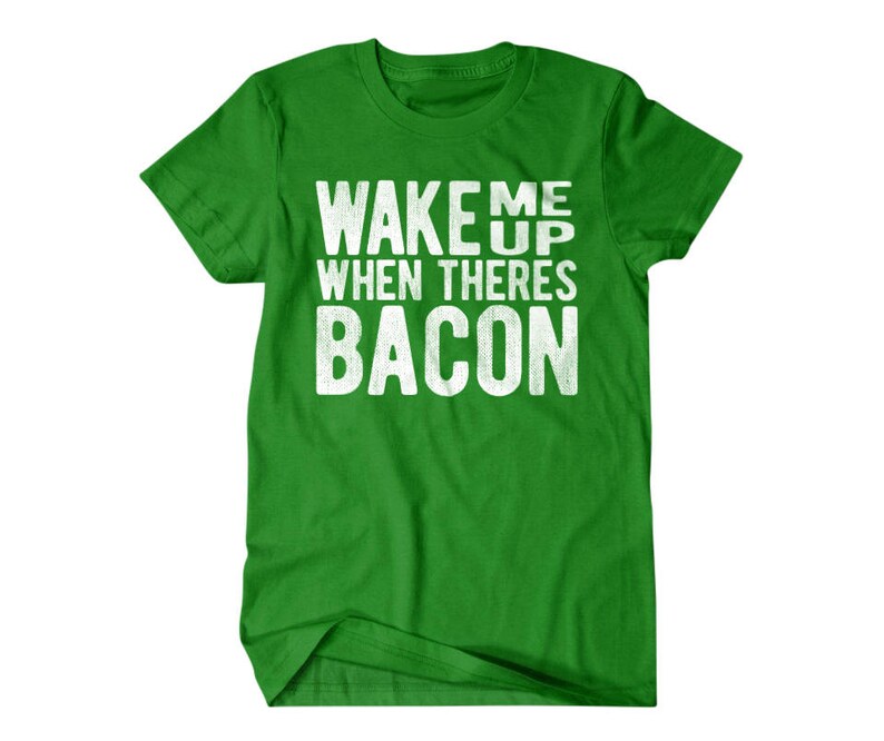 May include: Green t-shirt with white text that reads "Wake me up when there's bacon".