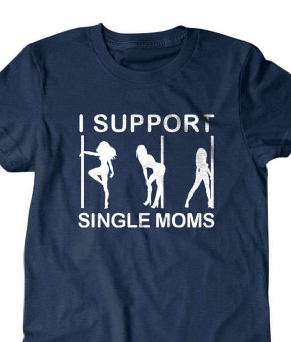I Support Single Moms Shirt Funny Stripper T-Shirt Gift Idea I Support Single Moms Shirt Funny Stripper T-Shirt Gift Idea